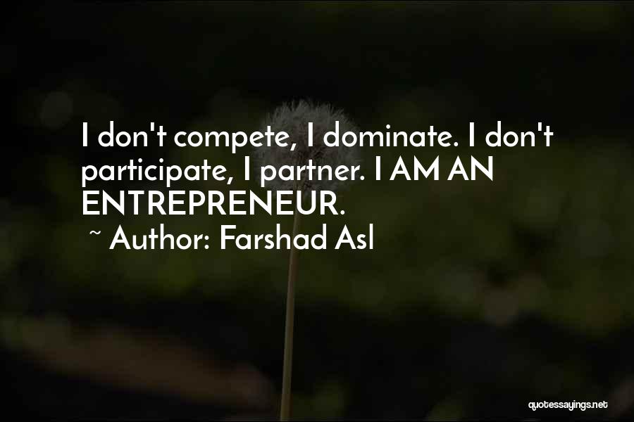 Farshad Asl Quotes: I Don't Compete, I Dominate. I Don't Participate, I Partner. I Am An Entrepreneur.