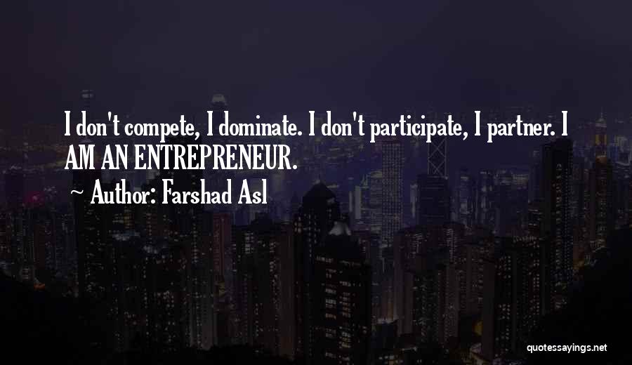 Farshad Asl Quotes: I Don't Compete, I Dominate. I Don't Participate, I Partner. I Am An Entrepreneur.