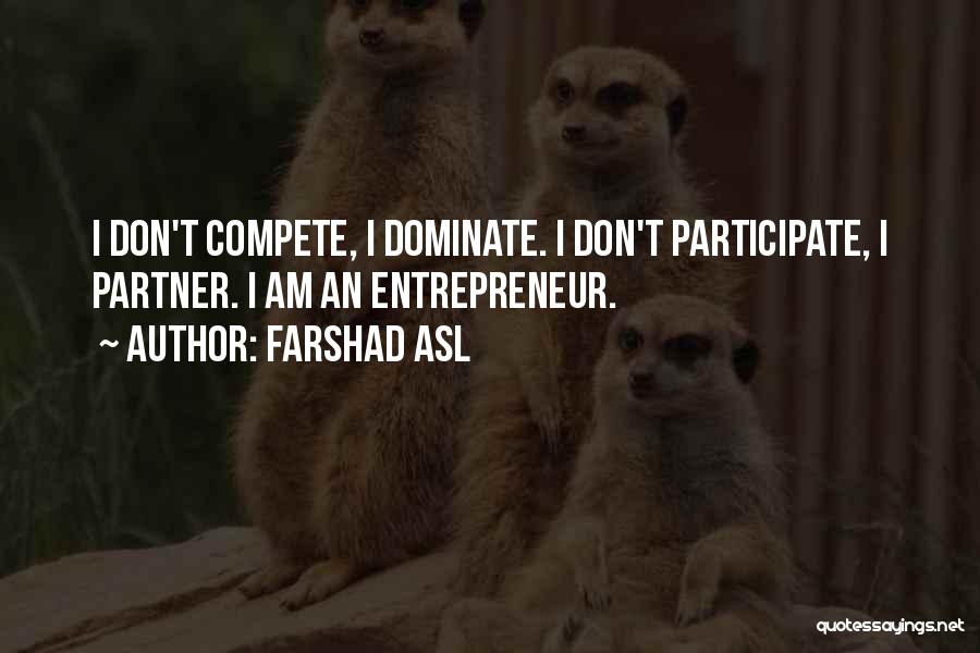 Farshad Asl Quotes: I Don't Compete, I Dominate. I Don't Participate, I Partner. I Am An Entrepreneur.
