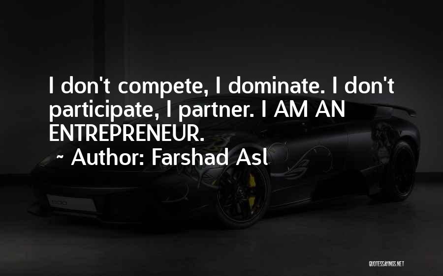 Farshad Asl Quotes: I Don't Compete, I Dominate. I Don't Participate, I Partner. I Am An Entrepreneur.