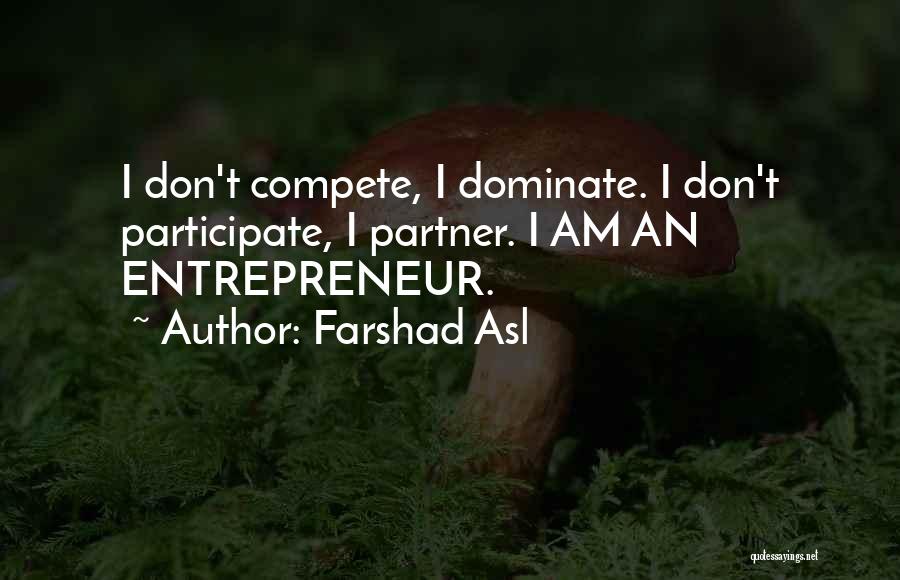 Farshad Asl Quotes: I Don't Compete, I Dominate. I Don't Participate, I Partner. I Am An Entrepreneur.