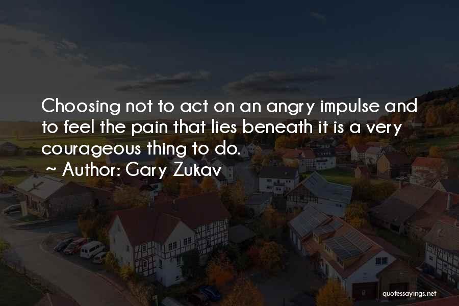 Gary Zukav Quotes: Choosing Not To Act On An Angry Impulse And To Feel The Pain That Lies Beneath It Is A Very