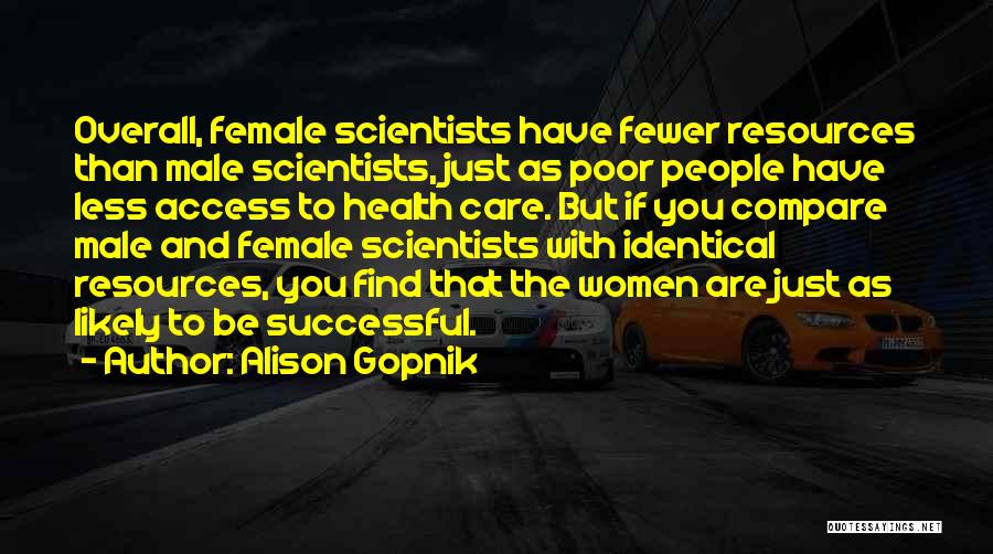 Alison Gopnik Quotes: Overall, Female Scientists Have Fewer Resources Than Male Scientists, Just As Poor People Have Less Access To Health Care. But