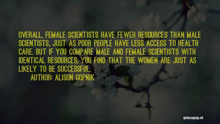 Alison Gopnik Quotes: Overall, Female Scientists Have Fewer Resources Than Male Scientists, Just As Poor People Have Less Access To Health Care. But