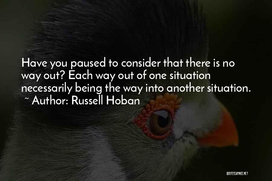 Russell Hoban Quotes: Have You Paused To Consider That There Is No Way Out? Each Way Out Of One Situation Necessarily Being The