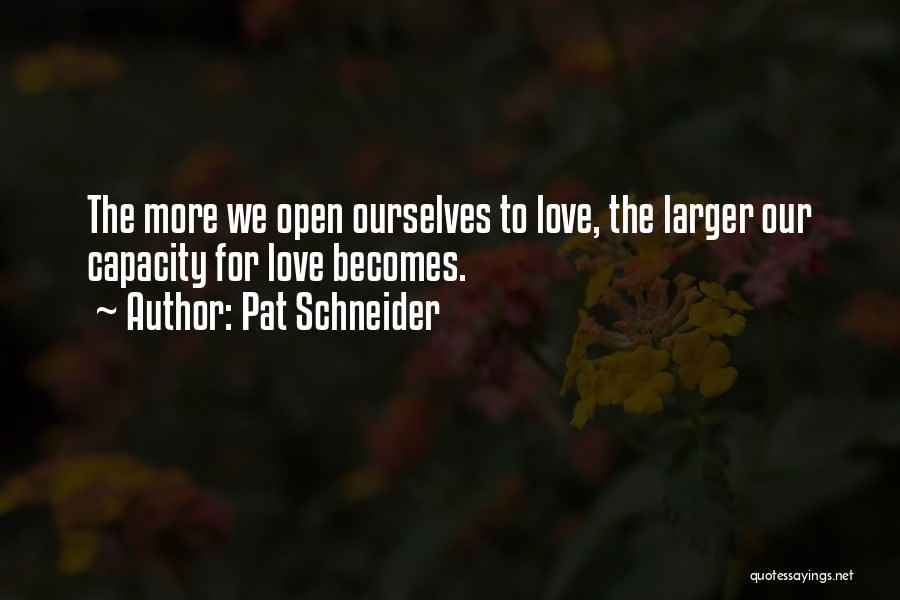 Pat Schneider Quotes: The More We Open Ourselves To Love, The Larger Our Capacity For Love Becomes.