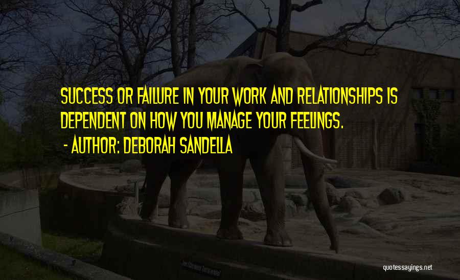 Deborah Sandella Quotes: Success Or Failure In Your Work And Relationships Is Dependent On How You Manage Your Feelings.