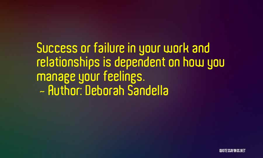 Deborah Sandella Quotes: Success Or Failure In Your Work And Relationships Is Dependent On How You Manage Your Feelings.