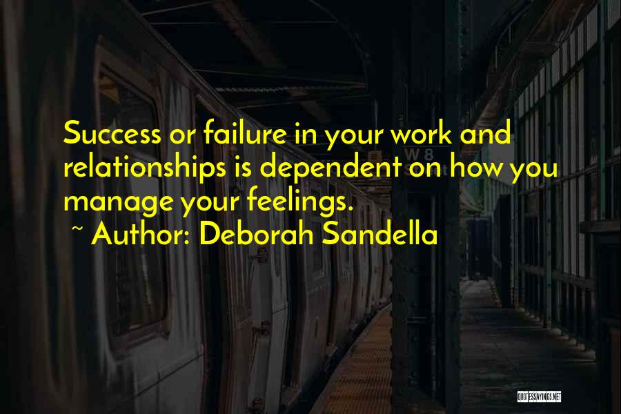 Deborah Sandella Quotes: Success Or Failure In Your Work And Relationships Is Dependent On How You Manage Your Feelings.