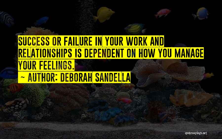 Deborah Sandella Quotes: Success Or Failure In Your Work And Relationships Is Dependent On How You Manage Your Feelings.