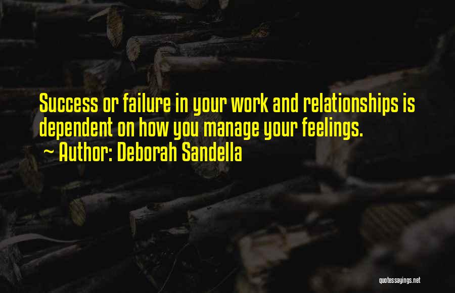 Deborah Sandella Quotes: Success Or Failure In Your Work And Relationships Is Dependent On How You Manage Your Feelings.