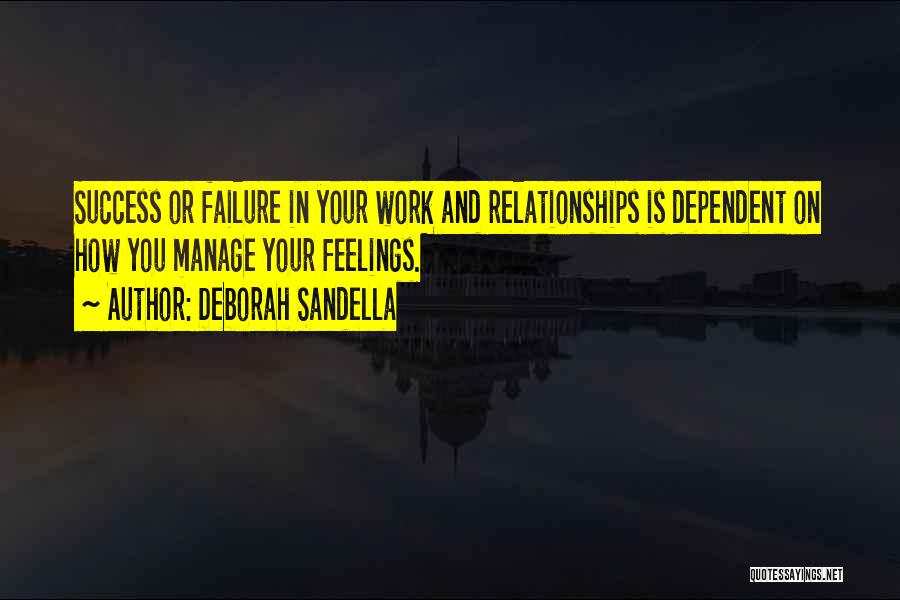 Deborah Sandella Quotes: Success Or Failure In Your Work And Relationships Is Dependent On How You Manage Your Feelings.