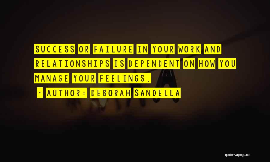 Deborah Sandella Quotes: Success Or Failure In Your Work And Relationships Is Dependent On How You Manage Your Feelings.