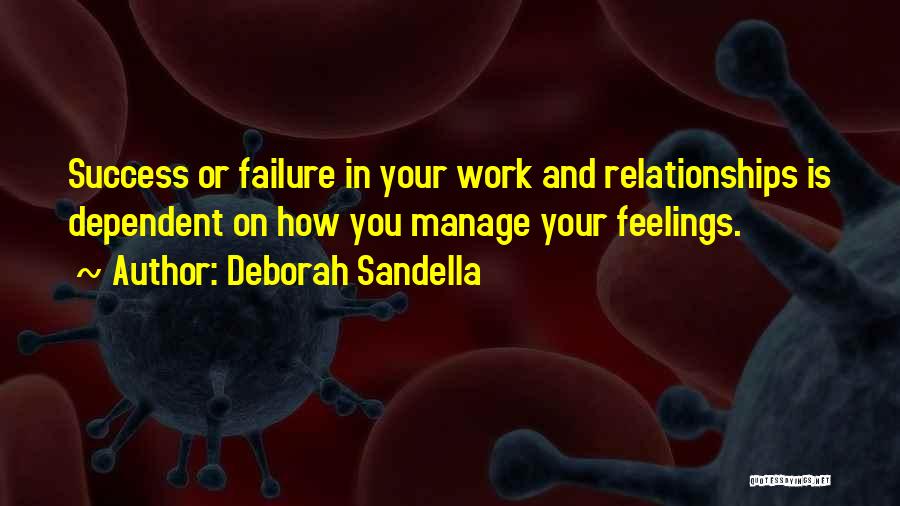 Deborah Sandella Quotes: Success Or Failure In Your Work And Relationships Is Dependent On How You Manage Your Feelings.