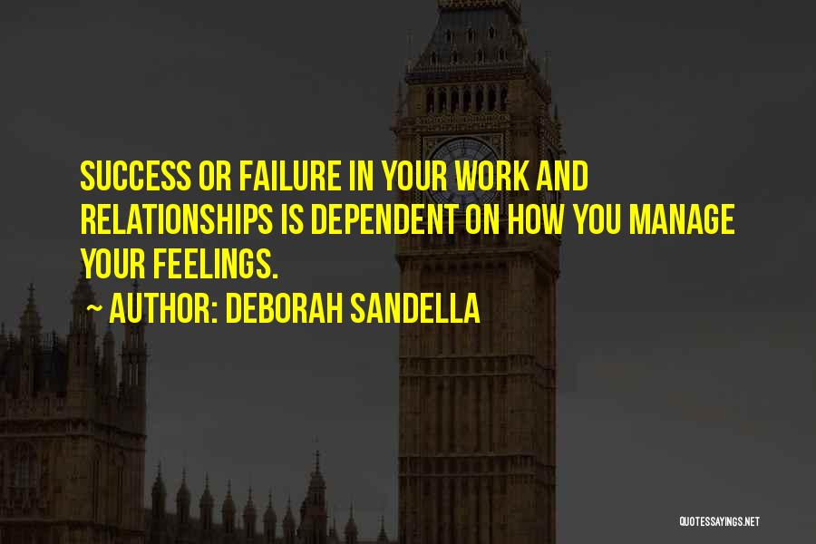 Deborah Sandella Quotes: Success Or Failure In Your Work And Relationships Is Dependent On How You Manage Your Feelings.