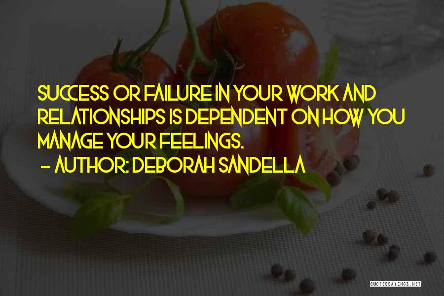 Deborah Sandella Quotes: Success Or Failure In Your Work And Relationships Is Dependent On How You Manage Your Feelings.