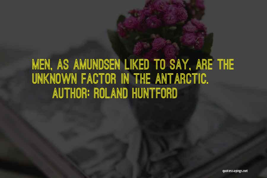 Roland Huntford Quotes: Men, As Amundsen Liked To Say, Are The Unknown Factor In The Antarctic.