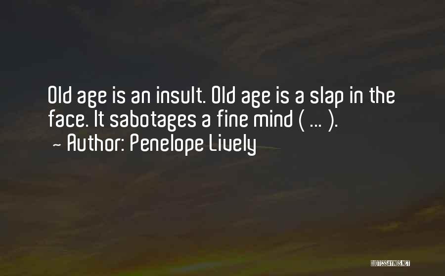 Penelope Lively Quotes: Old Age Is An Insult. Old Age Is A Slap In The Face. It Sabotages A Fine Mind ( ...