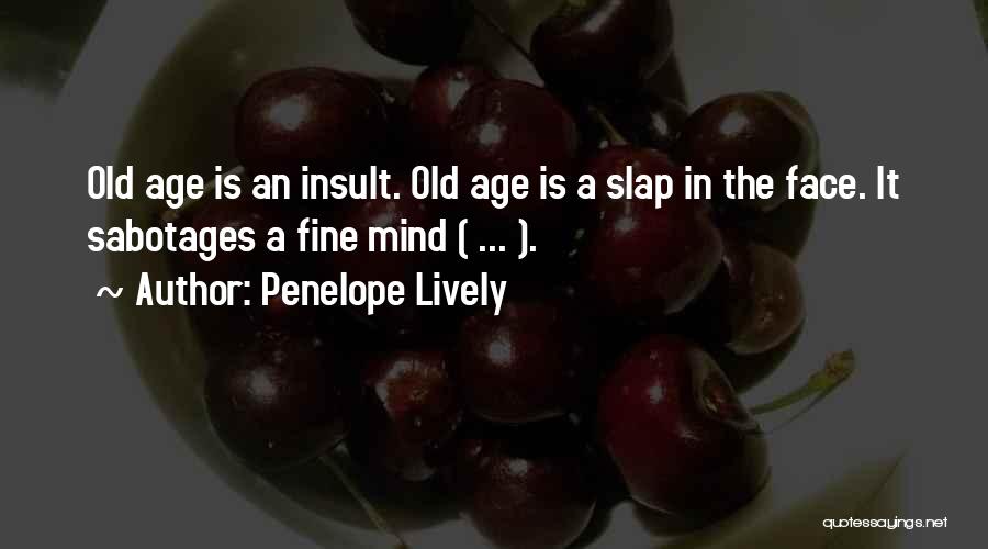 Penelope Lively Quotes: Old Age Is An Insult. Old Age Is A Slap In The Face. It Sabotages A Fine Mind ( ...