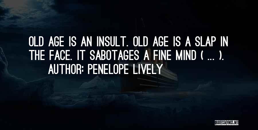 Penelope Lively Quotes: Old Age Is An Insult. Old Age Is A Slap In The Face. It Sabotages A Fine Mind ( ...