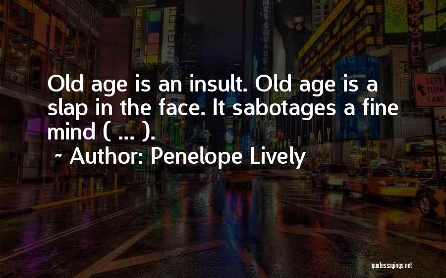 Penelope Lively Quotes: Old Age Is An Insult. Old Age Is A Slap In The Face. It Sabotages A Fine Mind ( ...