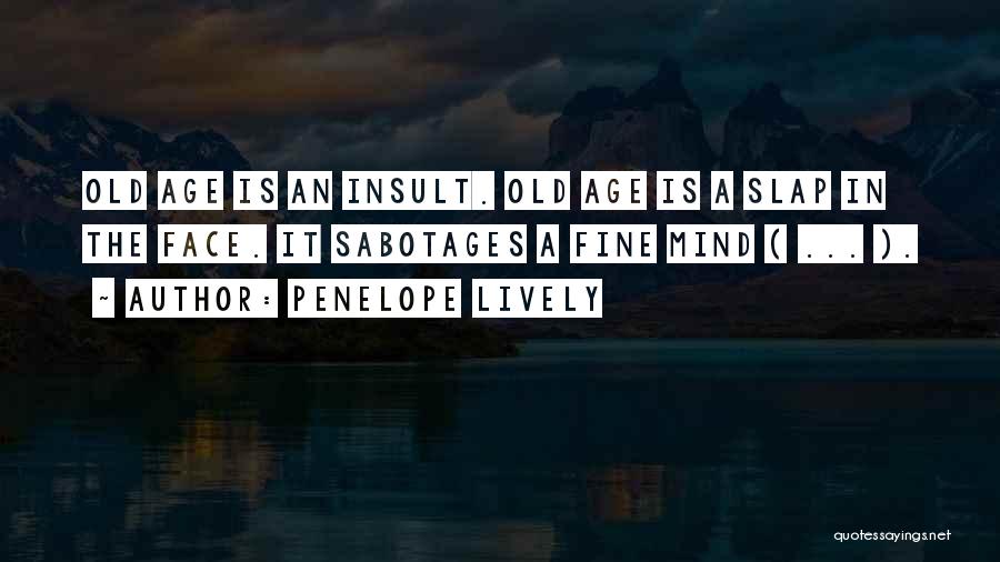 Penelope Lively Quotes: Old Age Is An Insult. Old Age Is A Slap In The Face. It Sabotages A Fine Mind ( ...