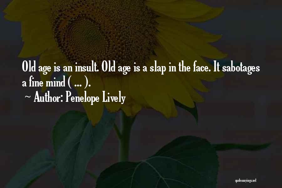 Penelope Lively Quotes: Old Age Is An Insult. Old Age Is A Slap In The Face. It Sabotages A Fine Mind ( ...