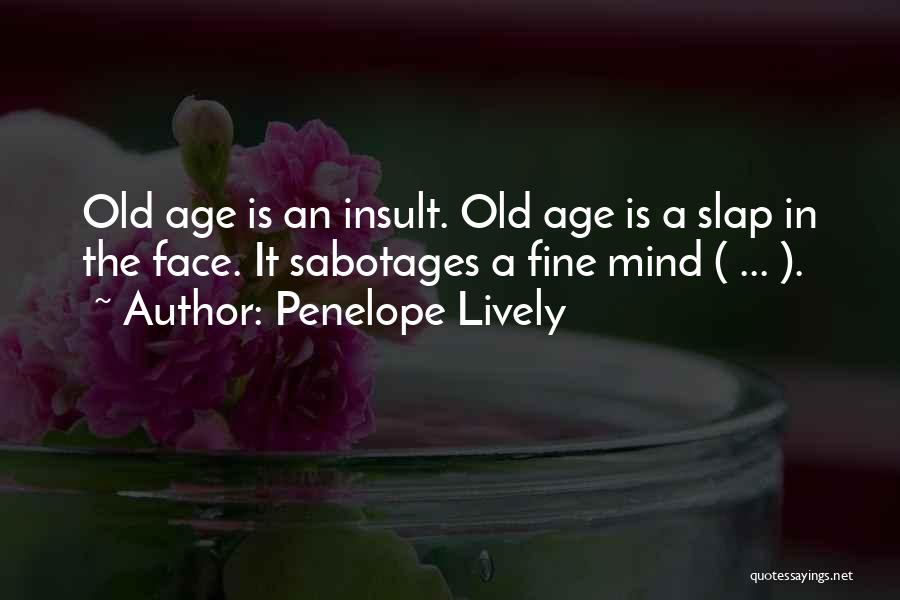 Penelope Lively Quotes: Old Age Is An Insult. Old Age Is A Slap In The Face. It Sabotages A Fine Mind ( ...