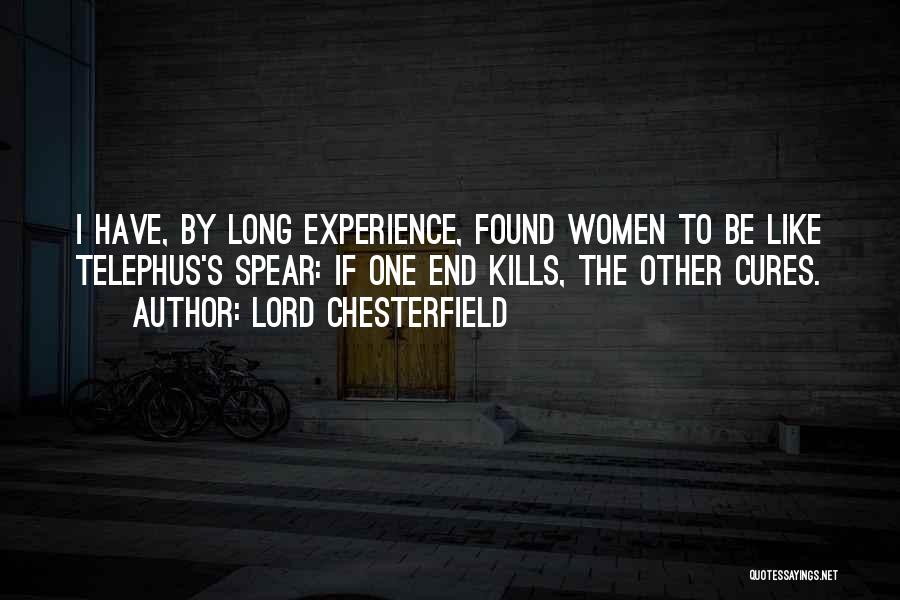 Lord Chesterfield Quotes: I Have, By Long Experience, Found Women To Be Like Telephus's Spear: If One End Kills, The Other Cures.