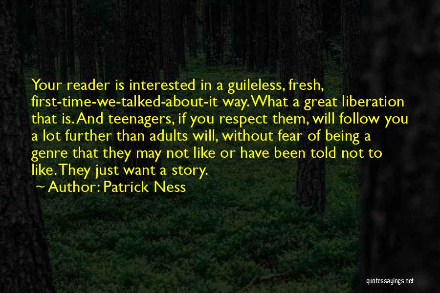 Patrick Ness Quotes: Your Reader Is Interested In A Guileless, Fresh, First-time-we-talked-about-it Way. What A Great Liberation That Is. And Teenagers, If You