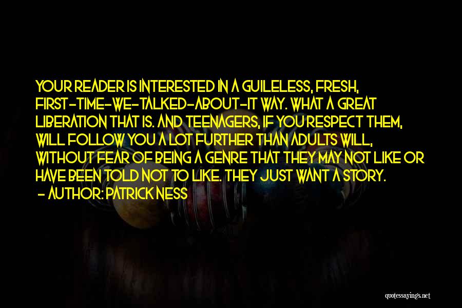 Patrick Ness Quotes: Your Reader Is Interested In A Guileless, Fresh, First-time-we-talked-about-it Way. What A Great Liberation That Is. And Teenagers, If You