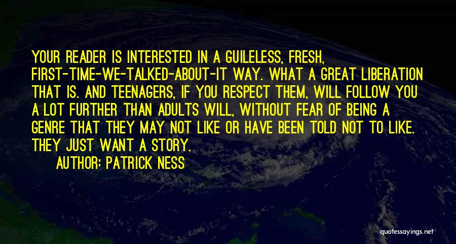 Patrick Ness Quotes: Your Reader Is Interested In A Guileless, Fresh, First-time-we-talked-about-it Way. What A Great Liberation That Is. And Teenagers, If You