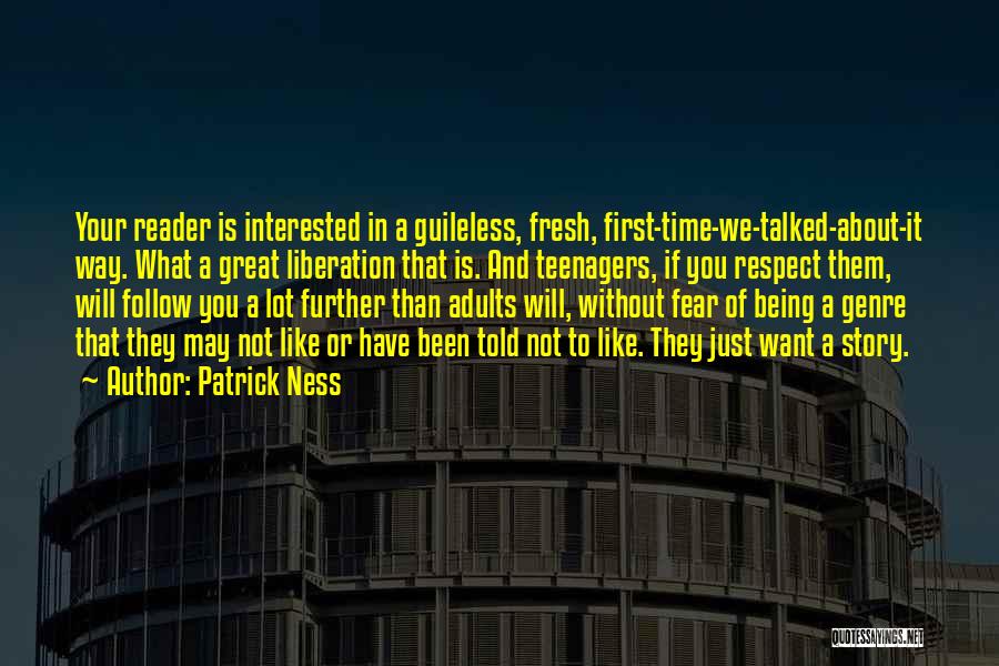 Patrick Ness Quotes: Your Reader Is Interested In A Guileless, Fresh, First-time-we-talked-about-it Way. What A Great Liberation That Is. And Teenagers, If You