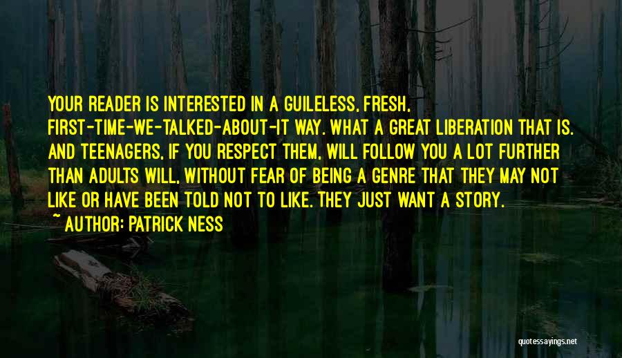 Patrick Ness Quotes: Your Reader Is Interested In A Guileless, Fresh, First-time-we-talked-about-it Way. What A Great Liberation That Is. And Teenagers, If You