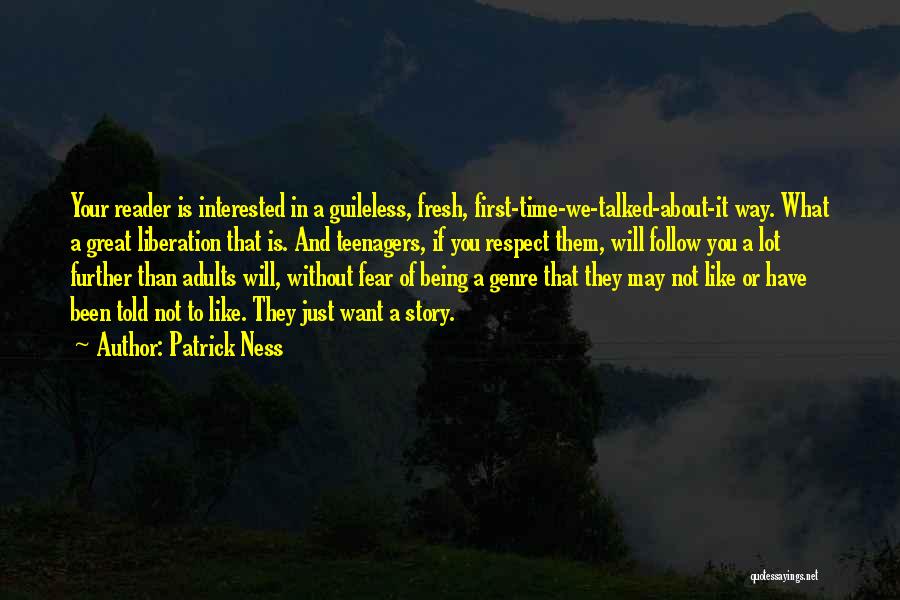 Patrick Ness Quotes: Your Reader Is Interested In A Guileless, Fresh, First-time-we-talked-about-it Way. What A Great Liberation That Is. And Teenagers, If You