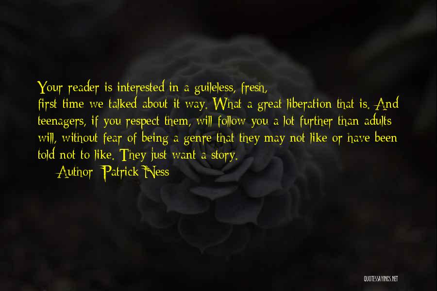 Patrick Ness Quotes: Your Reader Is Interested In A Guileless, Fresh, First-time-we-talked-about-it Way. What A Great Liberation That Is. And Teenagers, If You