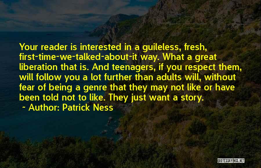 Patrick Ness Quotes: Your Reader Is Interested In A Guileless, Fresh, First-time-we-talked-about-it Way. What A Great Liberation That Is. And Teenagers, If You