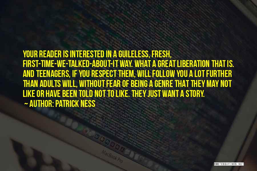 Patrick Ness Quotes: Your Reader Is Interested In A Guileless, Fresh, First-time-we-talked-about-it Way. What A Great Liberation That Is. And Teenagers, If You