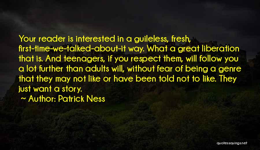 Patrick Ness Quotes: Your Reader Is Interested In A Guileless, Fresh, First-time-we-talked-about-it Way. What A Great Liberation That Is. And Teenagers, If You