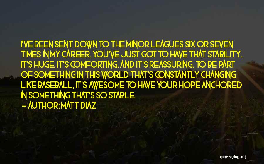 Matt Diaz Quotes: I've Been Sent Down To The Minor Leagues Six Or Seven Times In My Career. You've Just Got To Have