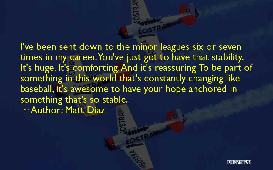 Matt Diaz Quotes: I've Been Sent Down To The Minor Leagues Six Or Seven Times In My Career. You've Just Got To Have