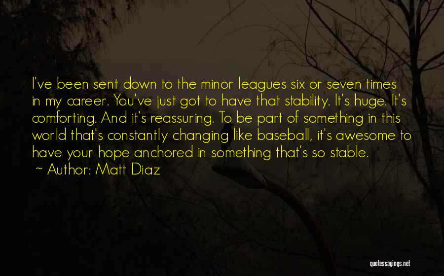 Matt Diaz Quotes: I've Been Sent Down To The Minor Leagues Six Or Seven Times In My Career. You've Just Got To Have