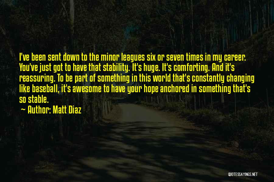 Matt Diaz Quotes: I've Been Sent Down To The Minor Leagues Six Or Seven Times In My Career. You've Just Got To Have