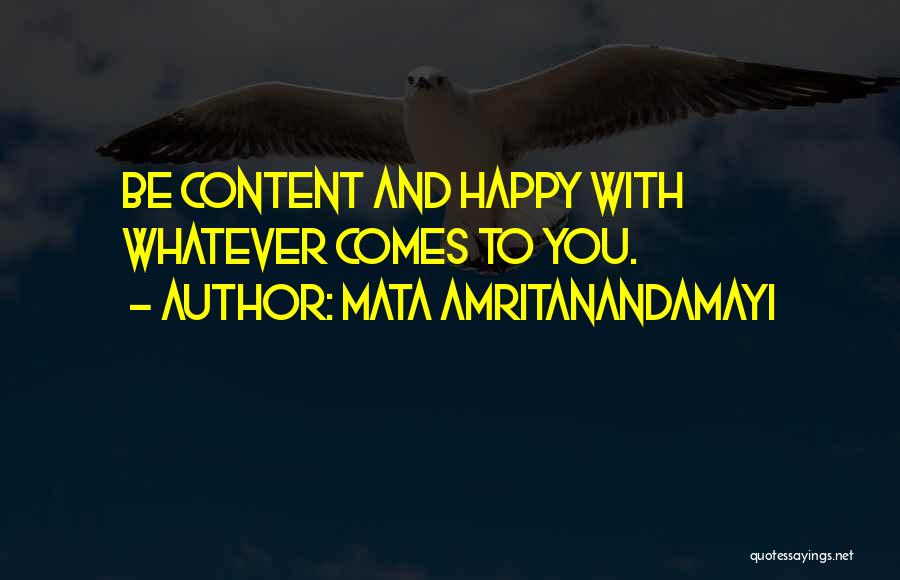 Mata Amritanandamayi Quotes: Be Content And Happy With Whatever Comes To You.