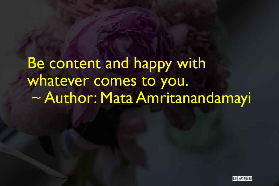 Mata Amritanandamayi Quotes: Be Content And Happy With Whatever Comes To You.