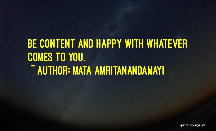 Mata Amritanandamayi Quotes: Be Content And Happy With Whatever Comes To You.