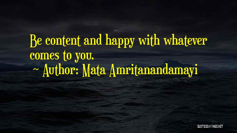 Mata Amritanandamayi Quotes: Be Content And Happy With Whatever Comes To You.