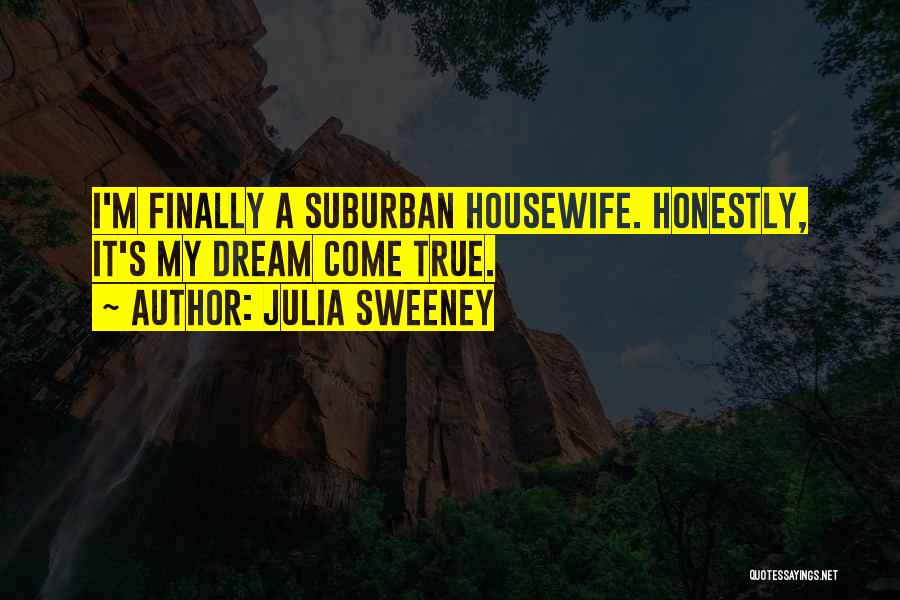 Julia Sweeney Quotes: I'm Finally A Suburban Housewife. Honestly, It's My Dream Come True.