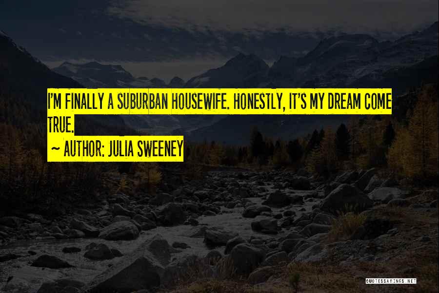 Julia Sweeney Quotes: I'm Finally A Suburban Housewife. Honestly, It's My Dream Come True.