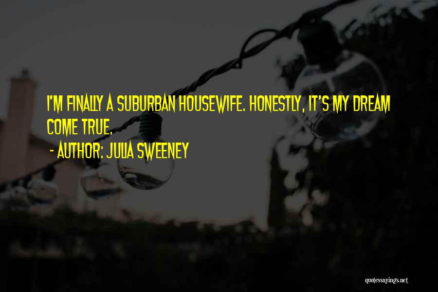 Julia Sweeney Quotes: I'm Finally A Suburban Housewife. Honestly, It's My Dream Come True.